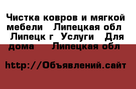 Чистка ковров и мягкой мебели - Липецкая обл., Липецк г. Услуги » Для дома   . Липецкая обл.